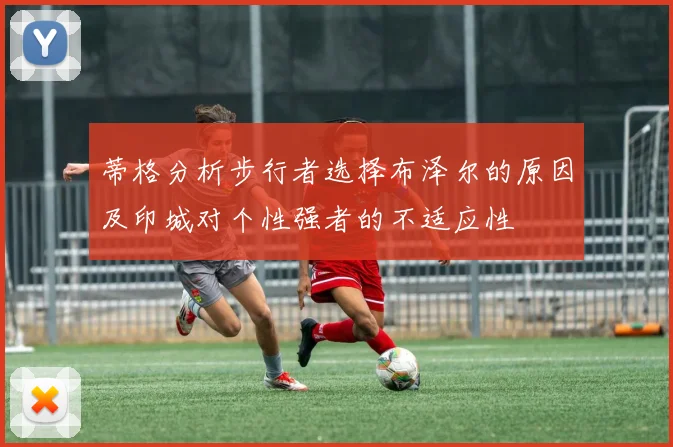 蒂格分析步行者选择布泽尔的原因及印城对个性强者的不适应性