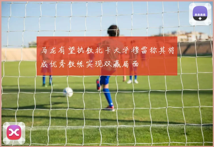 马龙有望执教北卡大学穆雷称其将成优秀教练实现双赢局面