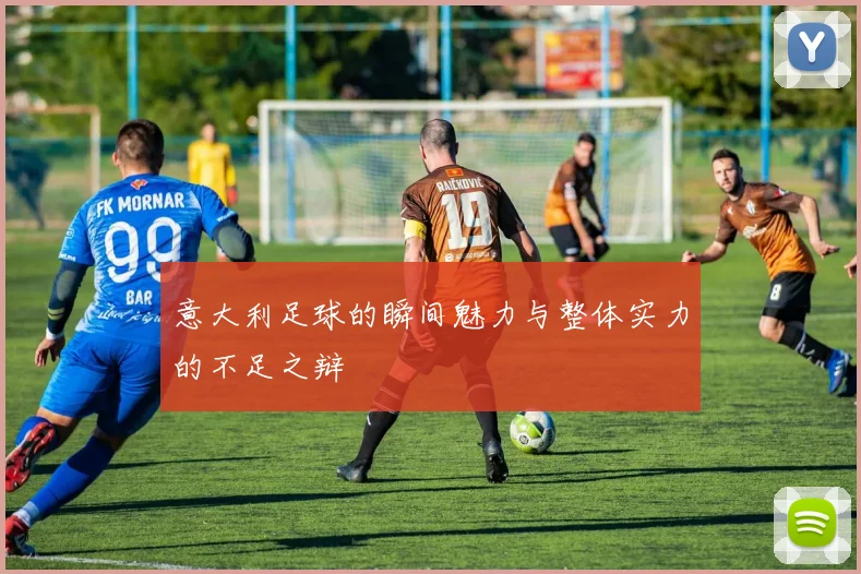意大利足球的瞬间魅力与整体实力的不足之辩