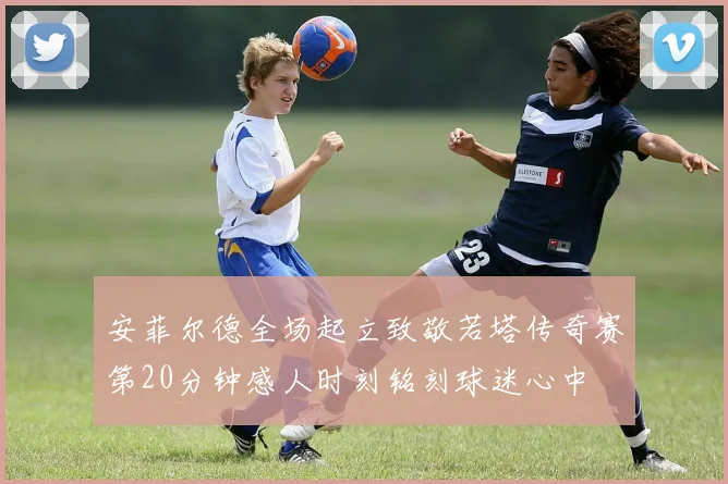 安菲尔德全场起立致敬若塔传奇赛第20分钟感人时刻铭刻球迷心中